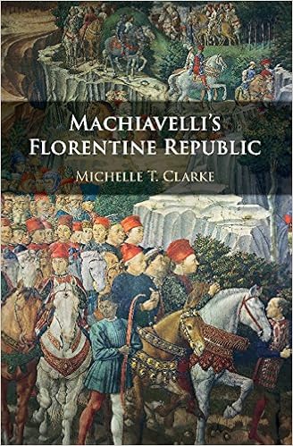 Machiavellis Florentine Republic Michelle T Clarke - 