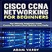 Cisco CCNA Networking for Beginners: The Ultimate Beginners Crash Course to Learn Cisco Quickly and Easily