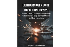 Lightburn User Guide for Beginners 2025: Master Laser Cutting and Engraving with Complete Step-by-Step Manual and Clear Instructions (The Digital Carver Series)