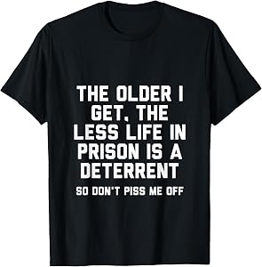 The Older I Get the Less Life in Prison Is a Deterrent T-Shirt