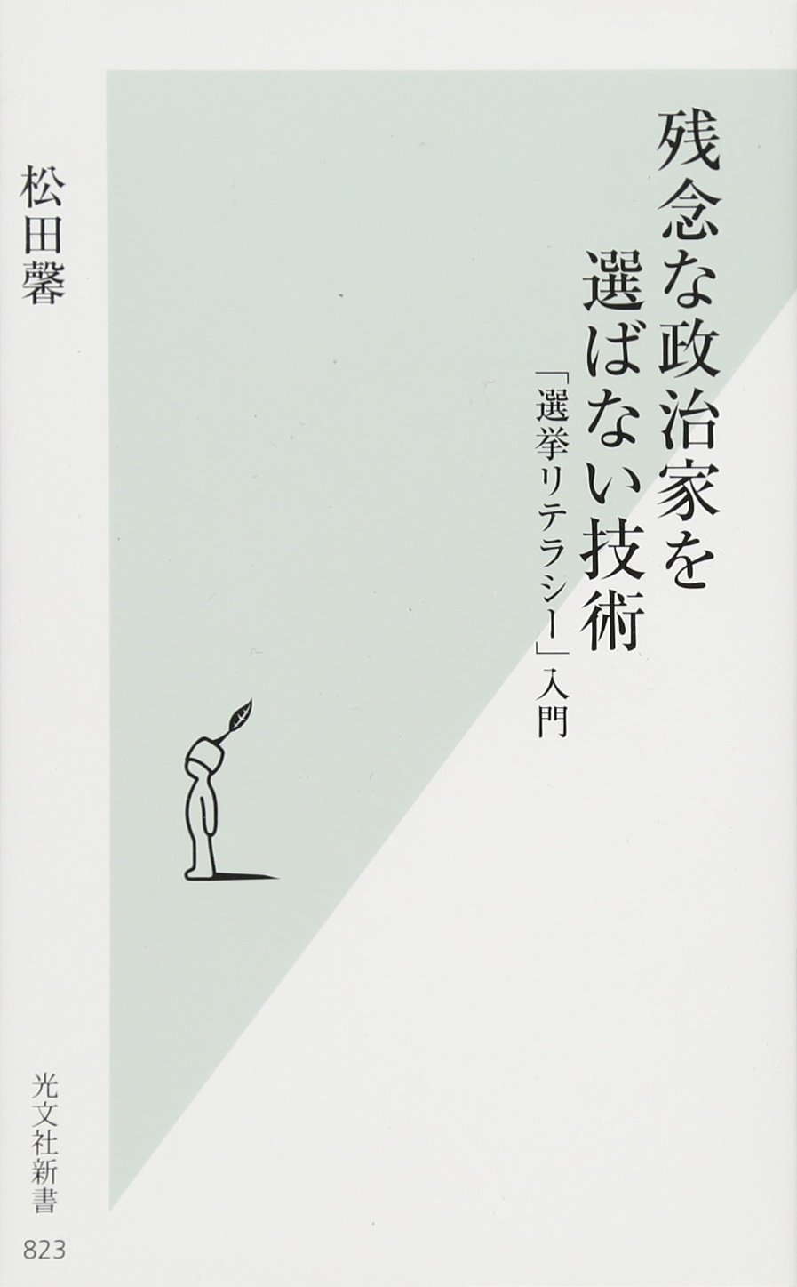 残念な政治家を選ばない技術 選挙リテラシー 入門 光文社新書 松田 馨 本 通販 Amazon