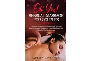 Oh Yes! Sensual Massage for Couples: Enhance Your Relationship with Massage, Ayurveda, Reiki, Acupressure, Reflexology, Lomi Lomi, Shiatsu and More for The One You Love