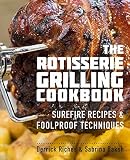 The Rotisserie Grilling Cookbook: Surefire Recipes and Foolproof Techniques The Rotisserie Grilling Cookbook: Surefire Recipes and Foolproof Techniques