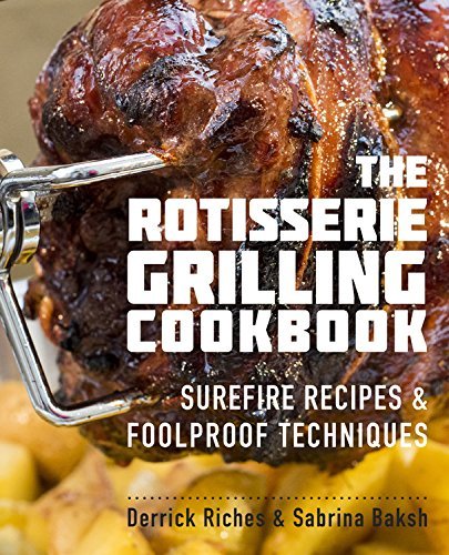 The Rotisserie Grilling Cookbook: Surefire Recipes and Foolproof Techniques The Rotisserie Grilling Cookbook: Surefire Recipes and Foolproof Techniques