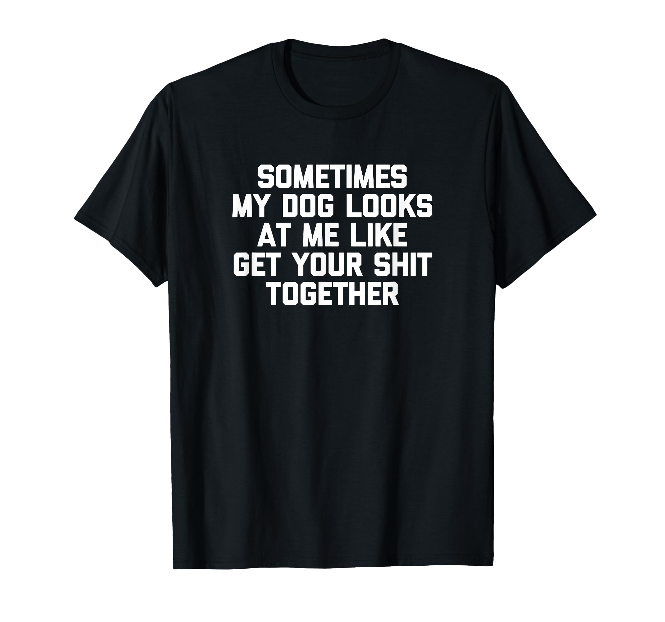 Sometimes My Dog Looks At Me Like Get Your Shit Together T-Shirt