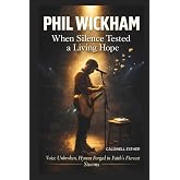 PHIL WICKHAM : When Silence Tested a Living Hope: Voice Unbroken, Hymns Forged in Faith's Fiercest Storms.