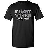 If I Agree with You Be Wrong Funny Mens Graphics T-Shirts | Sarcastic Novelty Tees for Men | Casual Style Humor T-Shirts