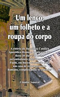 Livro Um Lenço, um Folheto e a Roupa do Corpo: A estória do Jornalista Católico Apostólico Romano praticante que ficou 40 dias e 40 noites perambulando pelas ruas de São Paulo...