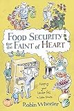 Food Security for the Faint of Heart: Keeping Your Larder Full in Lean Times by Robin Wheeler