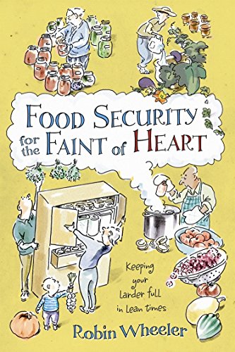Food Security for the Faint of Heart: Keeping Your Larder Full in Lean Times by Robin Wheeler