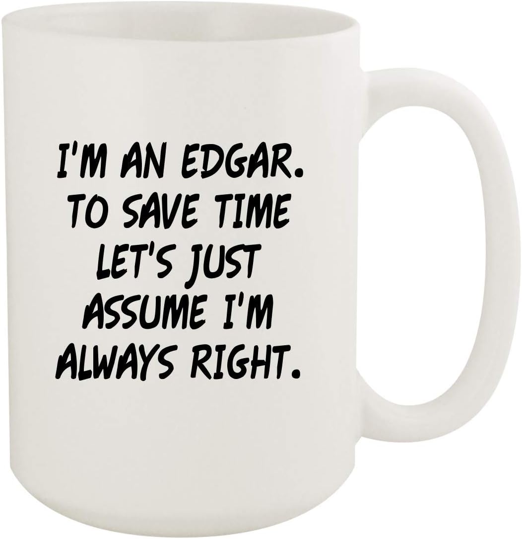 I'm An Edgar. To Save Time Let's Just Assume I'm Always Right. - 15oz Coffee Mug, White