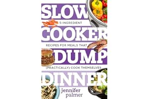 Slow Cooker Dump Dinners: 5-Ingredient Recipes for Meals That (Practically) Cook Themselves (Best Ever)