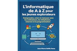 L’informatique de A à Z pour les jeunes explorateurs: Comprendre, créer et s’amuser avec les ordinateurs, les téléphones, Int