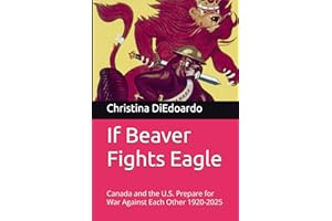 If Beaver Fights Eagle: Canada and the U.S. Prepare for War Against Each Other 1920-2025