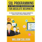 SQL Programming &amp; Database Management For Absolute Beginners SQL Server, Structured Query Language Fundamentals: "Learn - By Doing" Approach And Master SQL