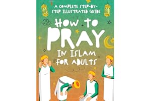 How to Pray in Islam for Adults: A Complete Step-by-Step Illustrated Guide for Muslim Men and Women - Suitable for New Muslim