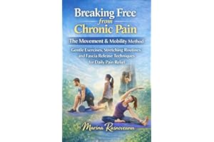 Breaking Free from Chronic Pain: The Movement & Mobility Method: Gentle Exercises, Stretching Routines, and Fascia Release Te