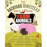 The Backyard Homestead Guide to Raising Farm Animals: Choose the Best Breeds for Small-Space Farming, Produce Your Own Grass-