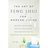 The Art of Feng Shui for Modern Living: Mindful Decorating with the Bagua Map for Harmony, Health, Prosperity and Positive Energy