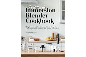The Ultimate Immersion Blender Cookbook: 70 Delicious And Easy Immersion Blender Recipes for Soups, Sauces, Smoothies, Dips, 