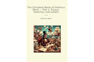 The Complete Works of Artemus Ward — Part 1: Essays, Sketches, and Letters (Classic Books)