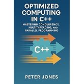 Optimized Computing in C++: Mastering Concurrency, Multithreading, and Parallel Programming