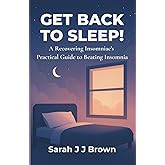 Get Back To Sleep!: A Recovering Insomniac’s Practical Guide to Beating Insomnia