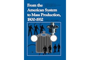 From the American System to Mass Production, 1800-1932: The Development of Manufacturing Technology in the United States (Studies in Industry and Society, 4)
