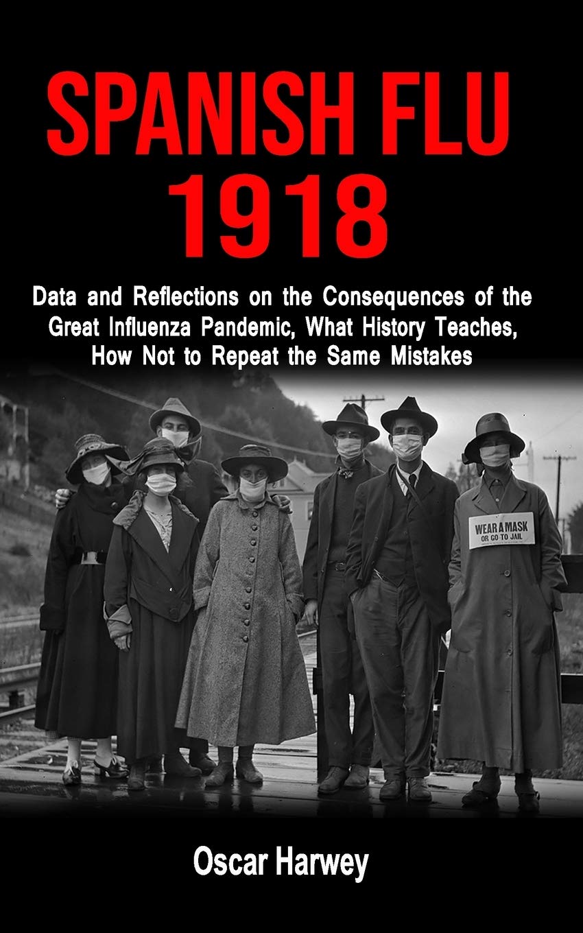 SPANISH FLU 1918: Data and Reflections on the Consequences of the Deadliest Plague, What History Theaches, How Not to Reapeat the Same Mistakes