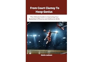 From Court Clumsy To Hoop Genius: The Ultimate Guide to Improving Your Basketball Offensive and Defensive Skills