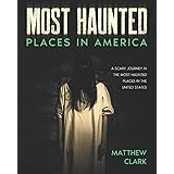Most Haunted Places in America: True Ghost Stories. A Disturbing Journey in the Most Haunted Places in the United States (Mos