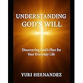 Understanding God’s Will: Discovering God’s Plan for Your Everyday Life