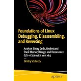 Foundations of Linux Debugging, Disassembling, and Reversing: Analyze Binary Code, Understand Stack Memory Usage, and Reconstruct C/C++ Code with Intel x64