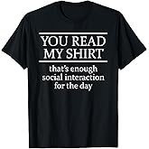 You Read My Shirt That's Enough Social Interaction - Tee T-Shirt