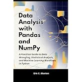 Data Analysis with Pandas and NumPy: A Practical Guide to Data Wrangling, Statistical Analysis, and Machine Learning Workflows in Python