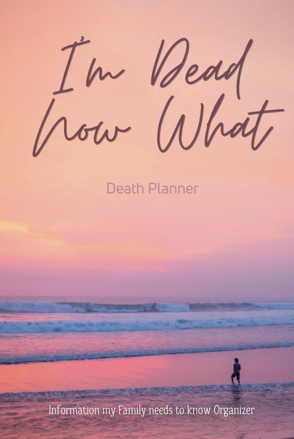 I'm Dead Now What, Death Planner, Information my Family needs to know Organizer: Financial and medical documents, Testamentary documentation, family ... everything they need to know when I’m gone.