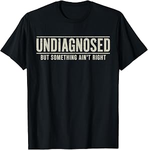Undiagnosed But Something Ain't Right Funny Saying T-Shirt