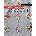 Create Your Own Improv Quilts: Modern Quilting with No Rules & No Rulers