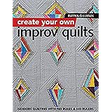 Create Your Own Improv Quilts: Modern Quilting with No Rules & No Rulers