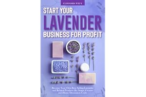 Start Your Lavender Business for Profit: Become Your Own Boss Selling Lavender and Related Products like Soaps, Creams and Ho