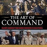 The Art of Command: Military Leadership from George Washington to Colin Powell by