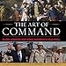 The Art of Command: Military Leadership from George Washington to Colin Powell by