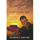 Remembering Ian, Finding Me: A Mother's Odyssey of Profound Love, Devastating Loss, and Ultimately Rediscovering Herself