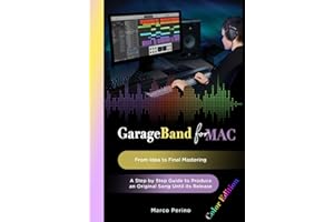 GarageBand for Mac - From Idea to Final Mastering: A Step by Step Guide to Produce an Original Song until its Release (Logic & GarageBand Pro Guides)