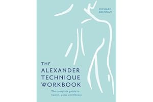 The Alexander Technique Workbook: Your self-help guide teaching simple exercises to heal aches, pains and injuries