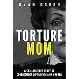 Torture Mom: A Chilling True Story of Confinement, Mutilation and Murder (True Crime)