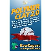 Polymer Clay 2.0: How to Make Polymer Clay Items and Learn Everything You Need to Know About Polymer Clay Basics for Beginners From A to Z
