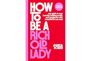 How to Be a Rich Old Lady: Your Guide to Easy Investing, Building Wealth, and Creating the Wild, Beautiful Life You Want