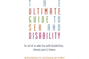 Ultimate Guide to Sex and Disability: For All of Us Who Live with Disabilities, Chronic Pain, and Illness