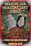 Mason Jar Holiday Gift Ideas: DIY Ideas That Look Artisan Made: Everything You Need to Know to Create Fun and Unusal Mason Jar Holiday Gifts (The Home Life Series Book 14) by Melinda Rolf